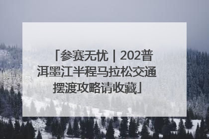 参赛无忧｜202普洱墨江半程马拉松交通摆渡攻略请收藏
