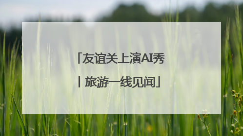 友谊关上演AI秀丨旅游一线见闻