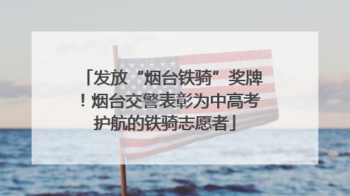 发放“烟台铁骑”奖牌！烟台交警表彰为中高考护航的铁骑志愿者