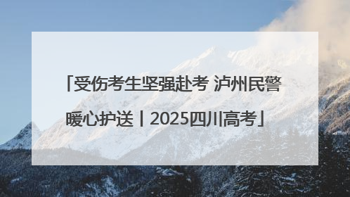 受伤考生坚强赴考 泸州民警暖心护送丨2025四川高考