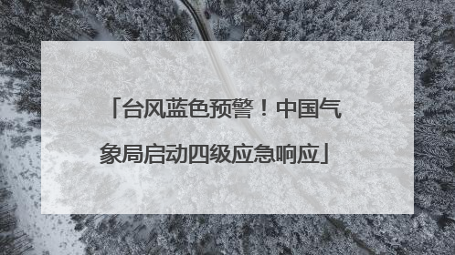 台风蓝色预警！中国气象局启动四级应急响应
