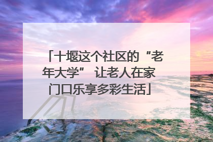 十堰这个社区的“老年大学” 让老人在家门口乐享多彩生活