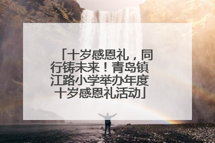 十岁感恩礼，同行铸未来！青岛镇江路小学举办年度十岁感恩礼活动