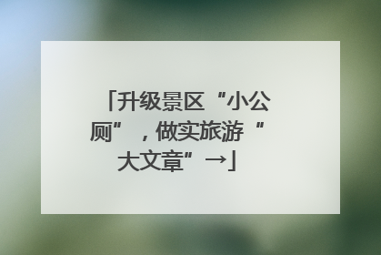 升级景区“小公厕”，做实旅游“大文章”→
