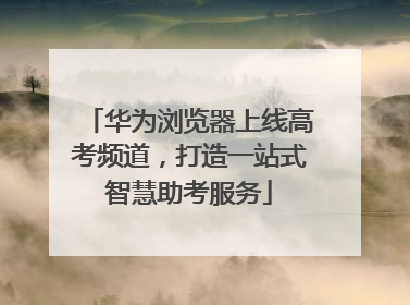 华为浏览器上线高考频道，打造一站式智慧助考服务