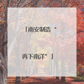 南安制造“再下南洋”