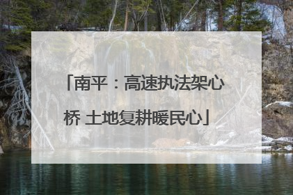 南平：高速执法架心桥 土地复耕暖民心