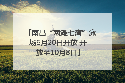 南昌“两滩七湾”泳场6月20日开放 开放至10月8日