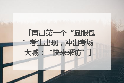 南昌第一个“显眼包”考生出现，冲出考场大喊：“快来采访”
