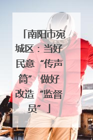 南阳市宛城区：当好民意“传声筒” 做好改造“监督员”