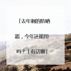 去年剩的防晒霜，今年还能用吗？丨有话聊