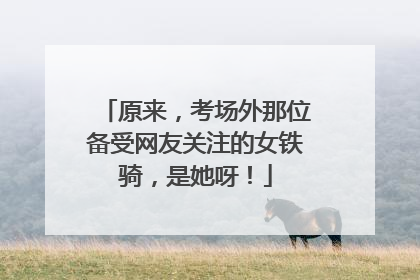 原来，考场外那位备受网友关注的女铁骑，是她呀！