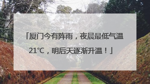 厦门今有阵雨，夜晨最低气温21℃，明后天逐渐升温！