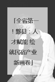 全省第一！黟县：人才赋能 绘就民宿产业新画卷