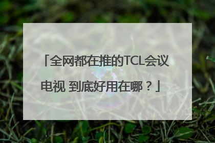 全网都在推的TCL会议电视 到底好用在哪？