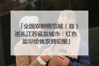 全国双拥模范城（县）巡礼江苏省盐城市：红色盐阜绘就双拥宏图