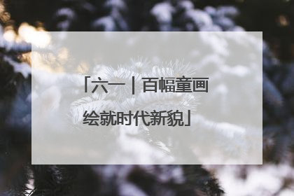 六一｜百幅童画绘就时代新貌
