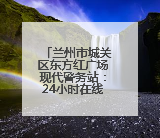 兰州市城关区东方红广场现代警务站：24小时在线的“平安便利店”
