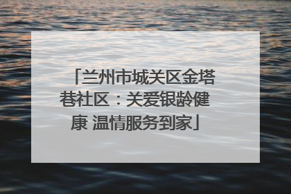 兰州市城关区金塔巷社区：关爱银龄健康 温情服务到家