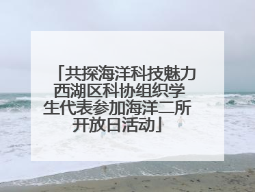 共探海洋科技魅力 西湖区科协组织学生代表参加海洋二所开放日活动