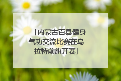内蒙古百县健身气功交流比赛在乌拉特前旗开赛