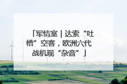 军情室｜达索“吐槽”空客，欧洲六代战机现“杂音”