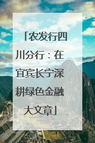 农发行四川分行：在宜宾长宁深耕绿色金融大文章
