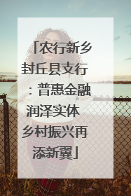 农行新乡封丘县支行：普惠金融润泽实体 乡村振兴再添新翼