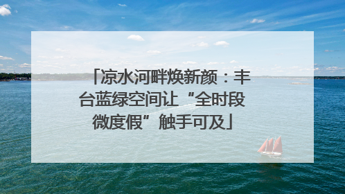凉水河畔焕新颜：丰台蓝绿空间让“全时段微度假”触手可及