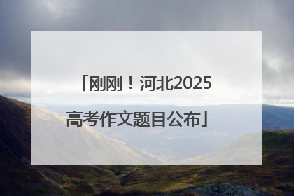刚刚！河北2025高考作文题目公布