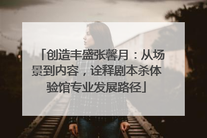 创造丰盛张馨月：从场景到内容，诠释剧本杀体验馆专业发展路径