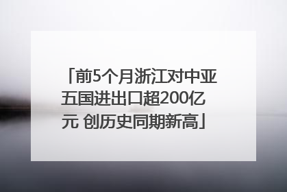 前5个月浙江对中亚五国进出口超200亿元 创历史同期新高