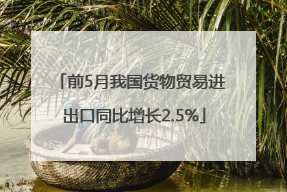 前5月我国货物贸易进出口同比增长2.5%
