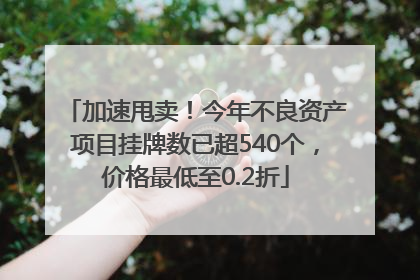 加速甩卖！今年不良资产项目挂牌数已超540个，价格最低至0.2折