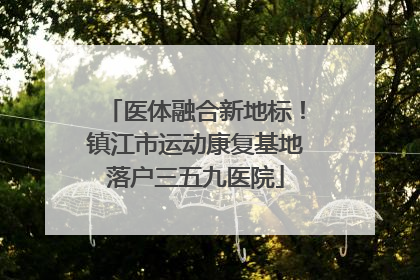 医体融合新地标！镇江市运动康复基地落户三五九医院