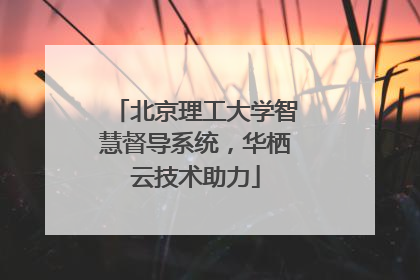 北京理工大学智慧督导系统，华栖云技术助力