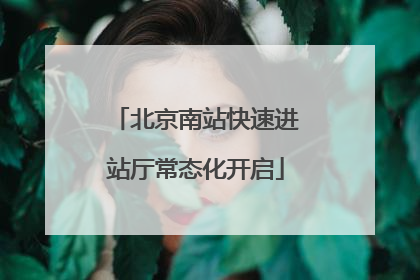北京南站快速进站厅常态化开启
