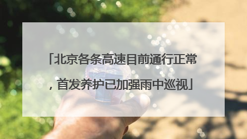 北京各条高速目前通行正常，首发养护已加强雨中巡视