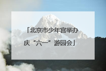 北京市少年宫举办庆“六一”游园会