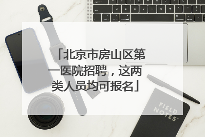北京市房山区第一医院招聘，这两类人员均可报名