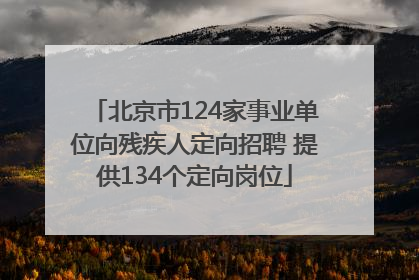北京市124家事业单位向残疾人定向招聘 提供134个定向岗位