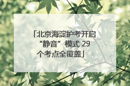 北京海淀护考开启“静音”模式 29个考点全覆盖