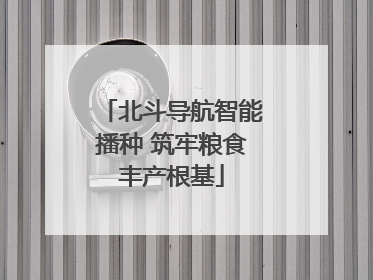 北斗导航智能播种 筑牢粮食丰产根基