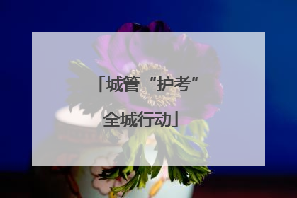 城管“护考” 全城行动