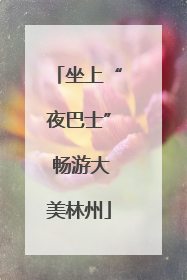 坐上“夜巴士” 畅游大美林州