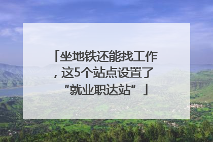 坐地铁还能找工作，这5个站点设置了“就业职达站”
