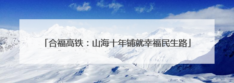 合福高铁：山海十年铺就幸福民生路