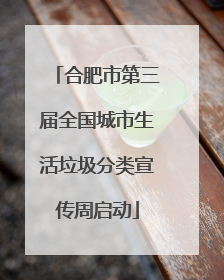 合肥市第三届全国城市生活垃圾分类宣传周启动