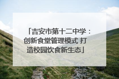 吉安市第十二中学：创新食堂管理模式 打造校园饮食新生态