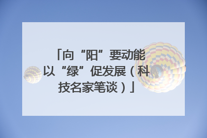 向“阳”要动能 以“绿”促发展（科技名家笔谈）